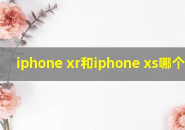 iphone xr和iphone xs哪个好用